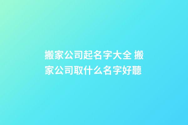 搬家公司起名字大全 搬家公司取什么名字好聽-第1張-公司起名-玄機派